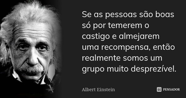 Se as pessoas são boas só por temerem o castigo e almejarem uma recompensa, então realmente somos um grupo muito desprezível.... Frase de Albert Einstein.