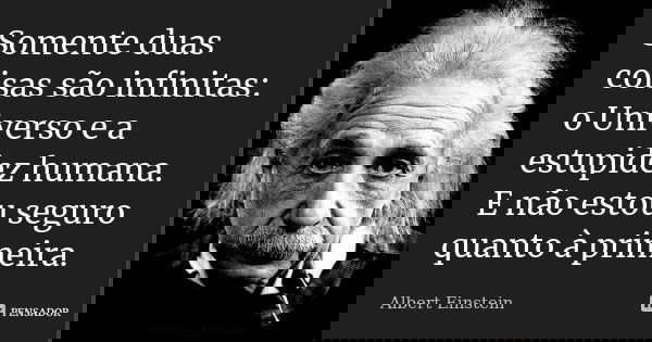 Somente duas coisas são infinitas: o Universo e a estupidez humana. E não estou seguro quanto à primeira.... Frase de Albert Einstein.