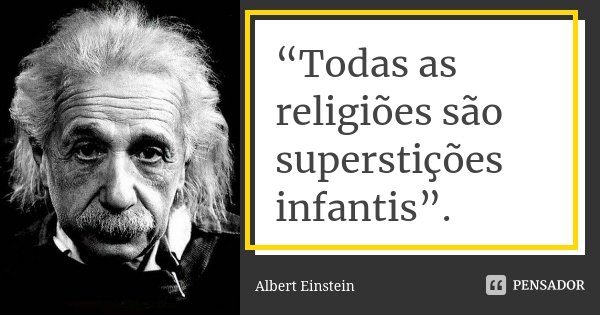 “Todas as religiões são superstições infantis”.... Frase de Albert Einstein.