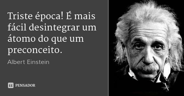 Triste época! É mais fácil desintegrar um átomo do que um preconceito.... Frase de Albert Einstein.