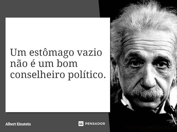 ⁠Um estômago vazio não é um bom conselheiro político.... Frase de Albert Einstein.