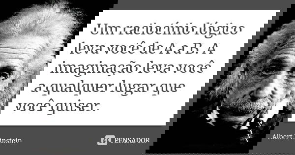 Um raciocínio lógico leva você de A a B. A imaginação leva você a qualquer lugar que você quiser.... Frase de Albert Einstein.