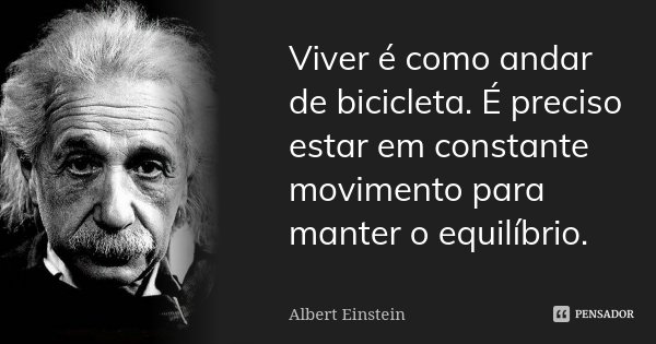Viver é como andar de bicicleta. É preciso estar em constante movimento para manter o equilíbrio.... Frase de Albert Einstein.