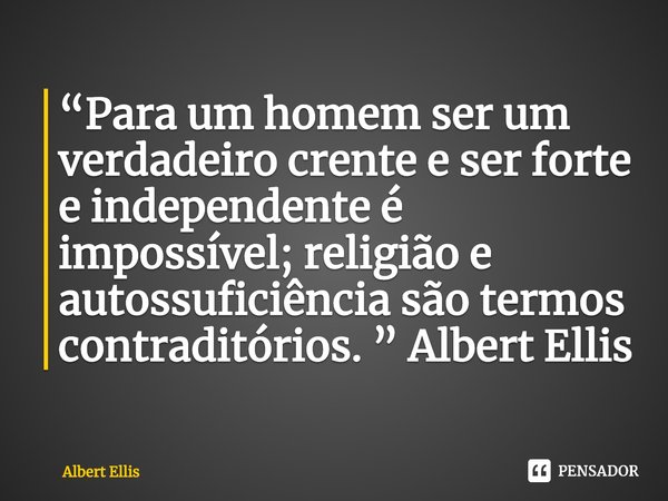 ⁠“Para um homem ser um verdadeiro crente e ser forte e independente é impossível; religião e autossuficiência são termos contraditórios. ” Albert Ellis... Frase de Albert Ellis.
