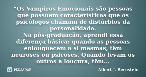 "Os Vampiros Emocionais são pessoas que possuem características que os psicólogos chamam de distúrbios da personalidade. Na pós-graduação, aprendi essa dif... Frase de Albert J. Bernstein.