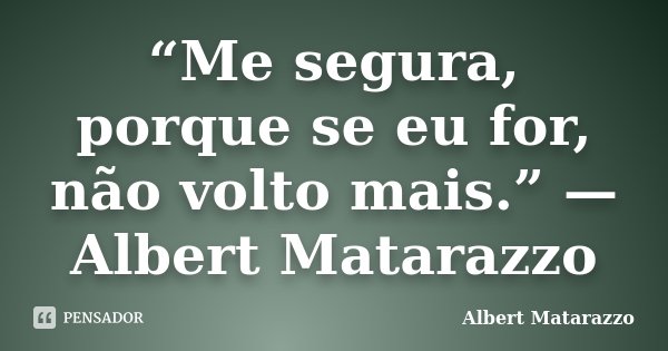 “Me segura, porque se eu for, não volto mais.” — Albert Matarazzo... Frase de Albert Matarazzo.