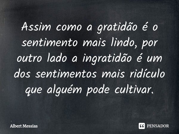 ⁠Assim como a gratidão é o sentimento mais lindo, por outro lado a ingratidão é um dos sentimentos mais ridículo que alguém pode cultivar.... Frase de Albert Messias.