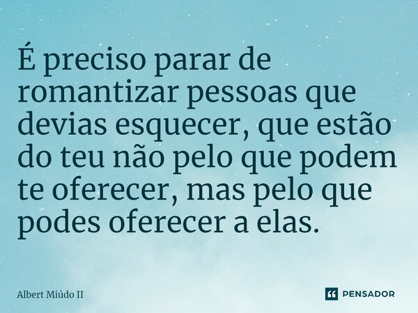 ⁠É preciso parar de romantizar pessoas que devias esquecer, que estão do teu não pelo que podem te oferecer, mas pelo que podes oferecer a elas.... Frase de Albert Miúdo II.