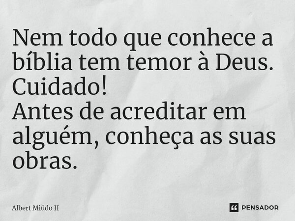 ⁠Nem todo que conhece a bíblia tem temor à Deus. Cuidado! Antes de acreditar em alguém, conheça as suas obras.... Frase de Albert Miúdo II.