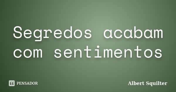 Segredos acabam com sentimentos... Frase de Albert Squilter.