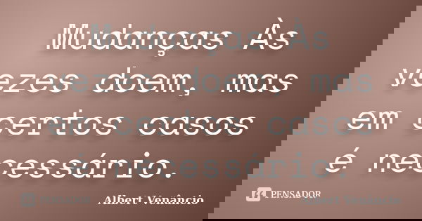 Mudanças Às vezes doem, mas em certos casos é necessário.... Frase de Albert Venâncio.