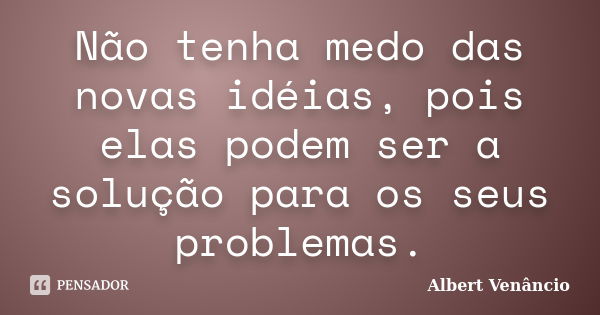 Não tenha medo das novas idéias, pois elas podem ser a solução para os seus problemas.... Frase de Albert Venâncio.