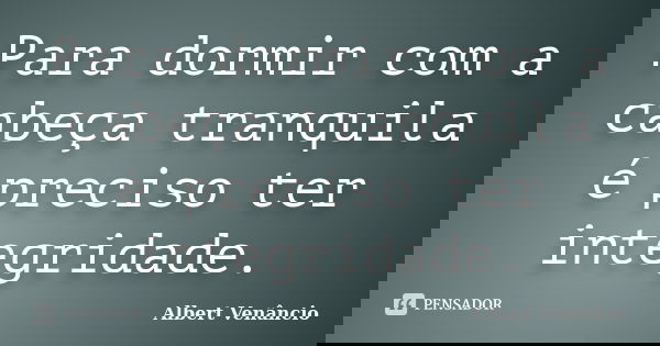 Para dormir com a cabeça tranquila é preciso ter integridade.... Frase de Albert Venâncio.