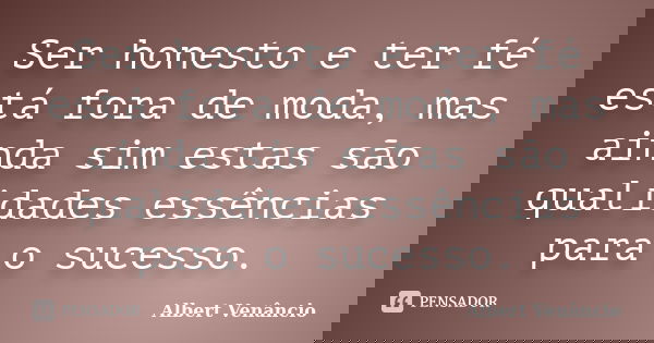 Ser honesto e ter fé está fora de moda, mas ainda sim estas são qualidades essências para o sucesso.... Frase de Albert Venâncio.