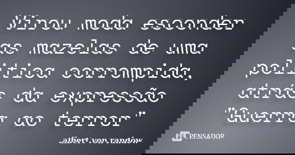 Virou moda esconder as mazelas de uma politica corrompida, atrás da expressão "Guerra ao terror"... Frase de albert von randow.
