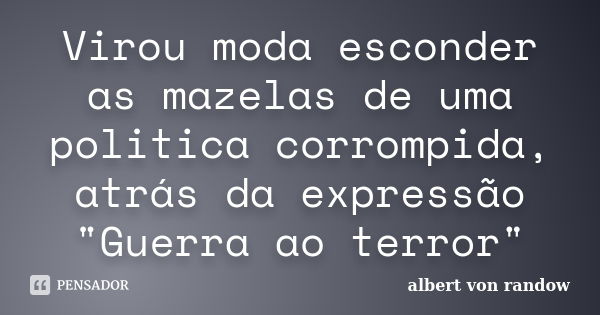 Virou moda esconder as mazelas de uma politica corrompida, atrás da expressão "Guerra ao terror"... Frase de albert von randow.