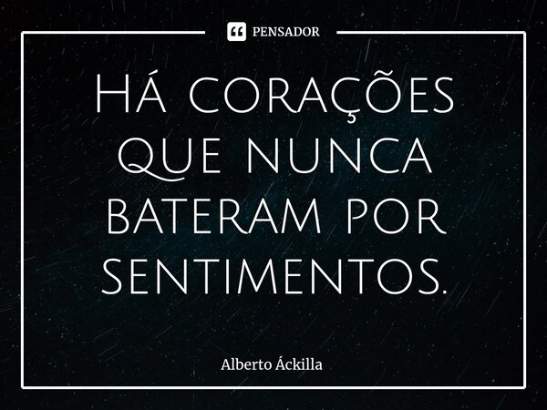 ⁠⁠Há corações que nunca bateram por sentimentos.... Frase de Alberto Áckilla.