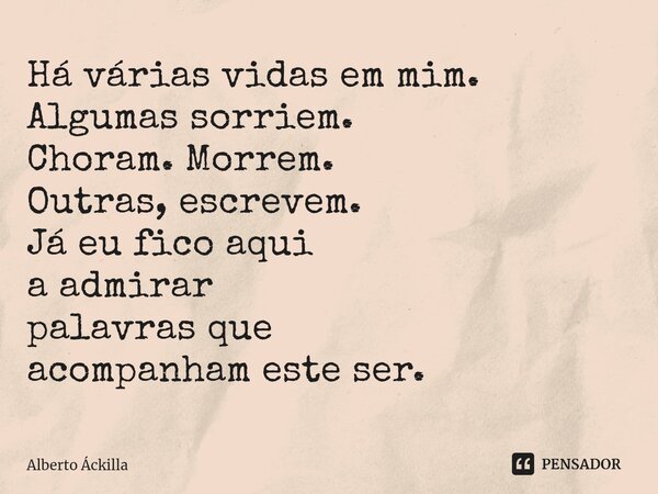 ⁠Há várias vidas em mim. Algumas sorriem. Choram. Morrem. Outras, escrevem. Já eu fico aqui a admirar palavras que acompanham este ser.... Frase de Alberto Áckilla.