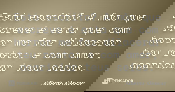 Está escrito? A mão que escreve é esta que com horror me faz dilacerar teu rosto; e com amor, acariciar teus seios.... Frase de Alberto Alencar.