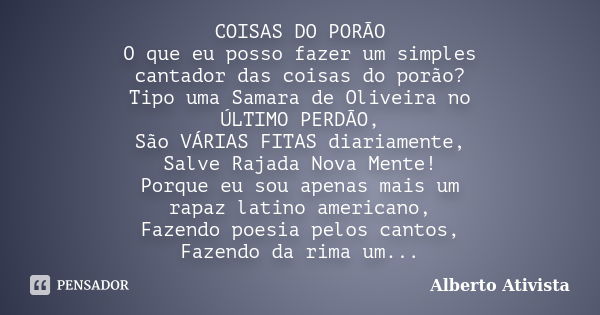 COISAS DO PORÃO O que eu posso fazer um simples cantador das coisas do porão? Tipo uma Samara de Oliveira no ÚLTIMO PERDÃO, São VÁRIAS FITAS diariamente, Salve ... Frase de Alberto Ativista.