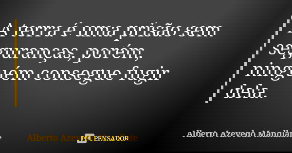 A terra é uma prisão sem seguranças, porém, ninguém consegue fugir dela.... Frase de Alberto Azevedo Mandlate.