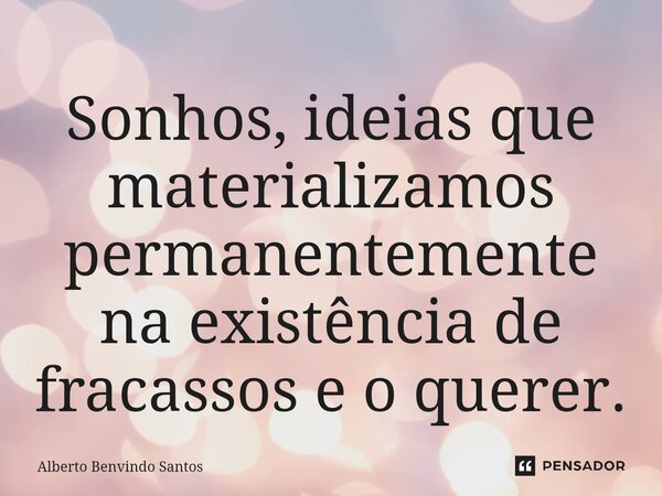 ⁠Sonhos, ideias que materializamos permanentemente na existência de fracassos e o querer.... Frase de ALBERTO BENVINDO SANTOS.