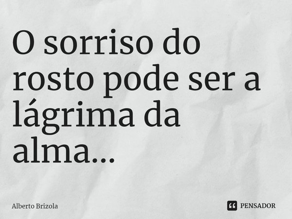 ⁠O sorriso do rosto pode ser a lágrima da alma...... Frase de Alberto Brizola.