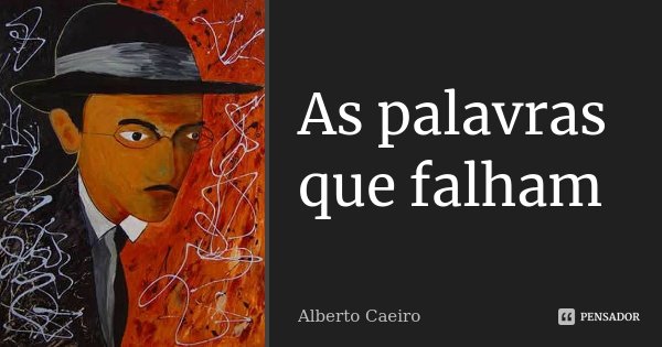 As palavras que falham... Frase de Alberto Caeiro.