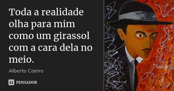 Toda a realidade olha para mim como um girassol com a cara dela no meio.... Frase de Alberto Caeiro.