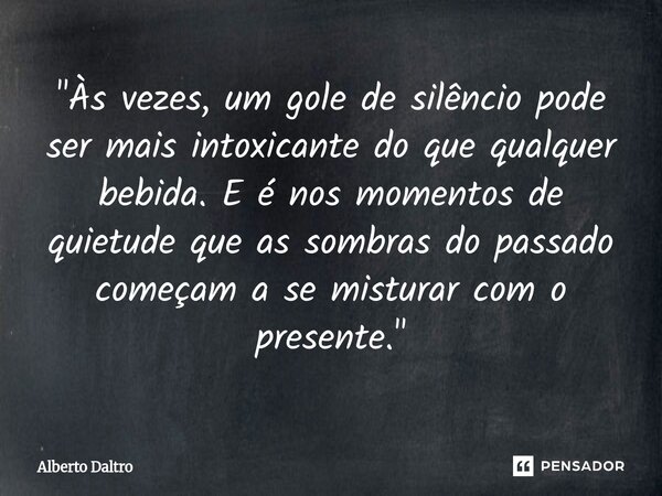 ⁠"Às vezes, um gole de silêncio pode ser mais intoxicante do que qualquer bebida. E é nos momentos de quietude que as sombras do passado começam a se mistu... Frase de Alberto Daltro.