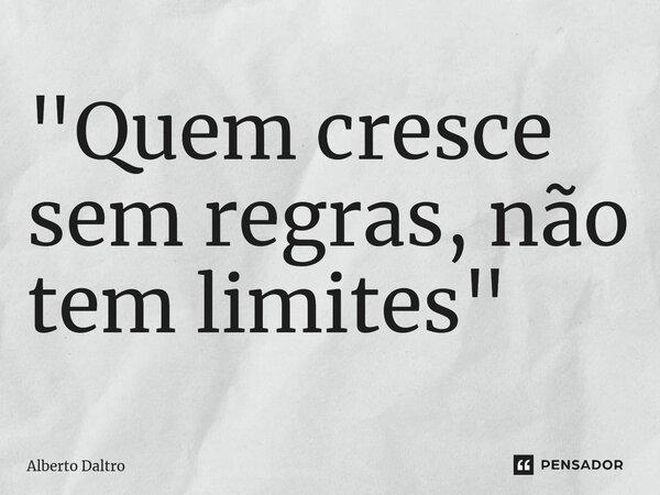 ⁠⁠⁠"Quem cresce sem regras, não tem limites"... Frase de Alberto Daltro.