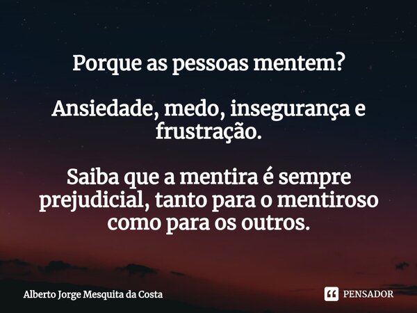 ⁠Porque as pessoas mentem? Ansiedade, medo, insegurança e frustração. Saiba que a mentira é sempre prejudicial, tanto para o mentiroso como para os outros.... Frase de Alberto Jorge Mesquita da Costa.