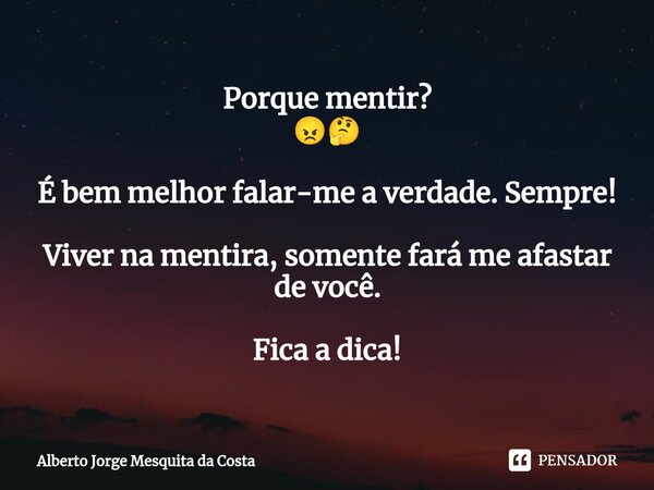 ⁠Porque mentir? 😠🤔 É bem melhor falar-me a verdade. Sempre! Viver na mentira, somente fará me afastar de você. Fica a dica!... Frase de Alberto Jorge Mesquita da Costa.