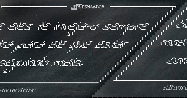 Se eles te inveja-o sempre mostra para ele que estar conseguindo mais.... Frase de Alberto leite de souza.