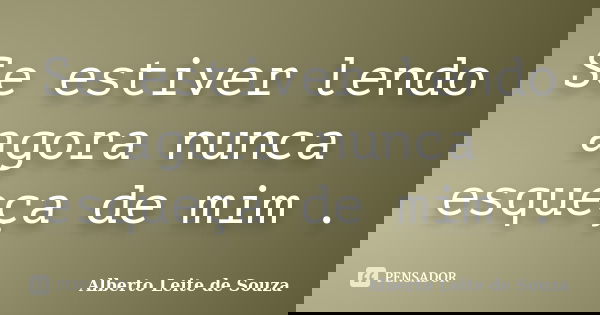 Se estiver lendo agora nunca esqueça de mim .... Frase de Alberto Leite De Souza.