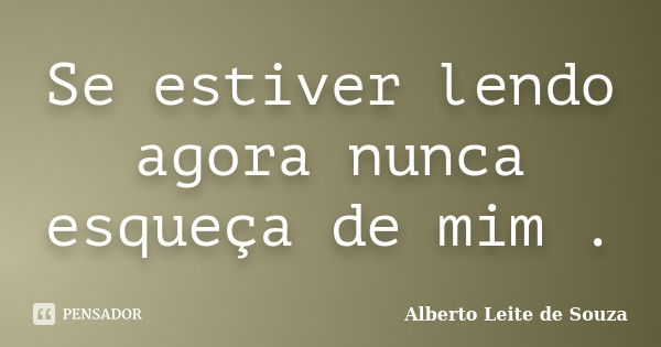 Se estiver lendo agora nunca esqueça de mim .... Frase de Alberto Leite De Souza.