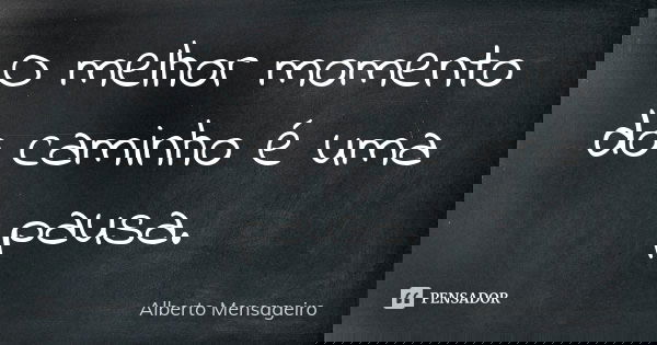 O melhor momento do caminho é uma pausa.... Frase de Alberto Mensageiro.