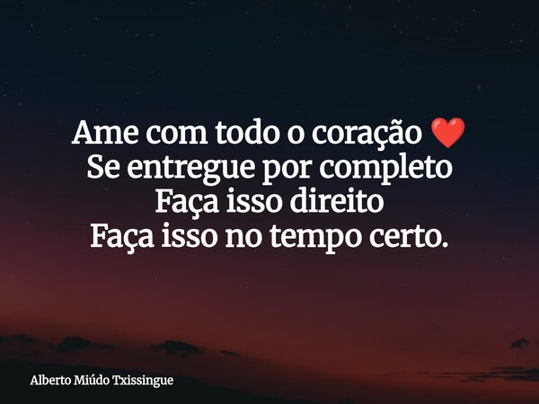Ame com todo o coração ❤️ Se entregue por completo Faça isso direito Faça isso no tempo certo.... Frase de Alberto Miúdo Txissingue.