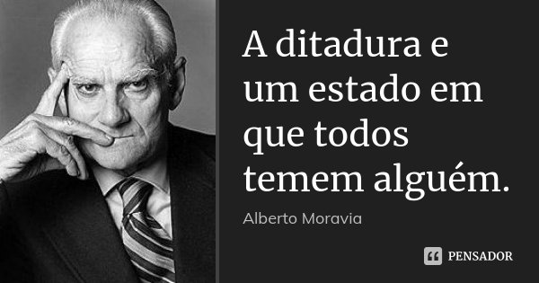 A ditadura e um estado em que todos temem alguém.... Frase de Alberto Moravia.