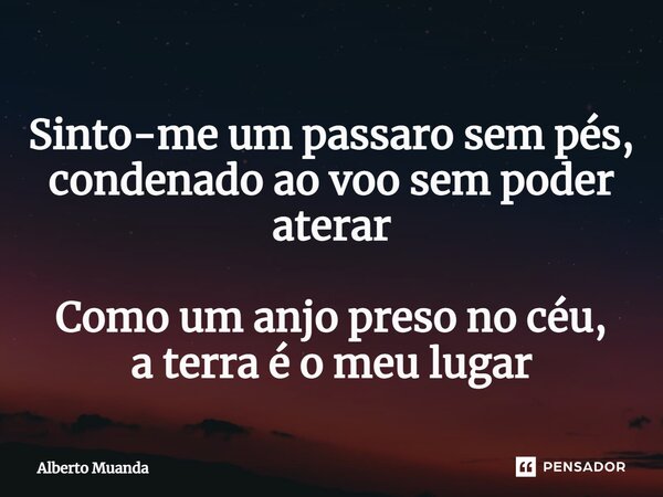 ⁠Sinto-me um passaro sem pés, condenado ao voo sem poder aterar Como um anjo preso no céu, a terra é o meu lugar... Frase de Alberto Muanda.