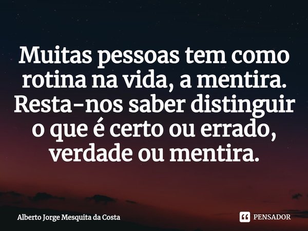 ⁠Muitas pessoas tem como rotina na vida, a mentira.
Resta-nos saber distinguir o que é certo ou errado, verdade ou mentira.... Frase de alberto.