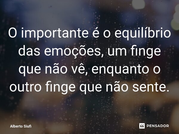 ⁠O importante é o equilíbrio das emoções, um finge que não vê, enquanto o outro finge que não sente.... Frase de Alberto Siufi.