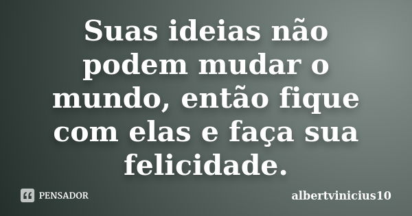 Suas ideias não podem mudar o mundo, então fique com elas e faça sua felicidade.... Frase de albertvinicius10.