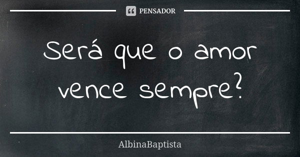 Será que o amor vence sempre?... Frase de AlbinaBaptista.