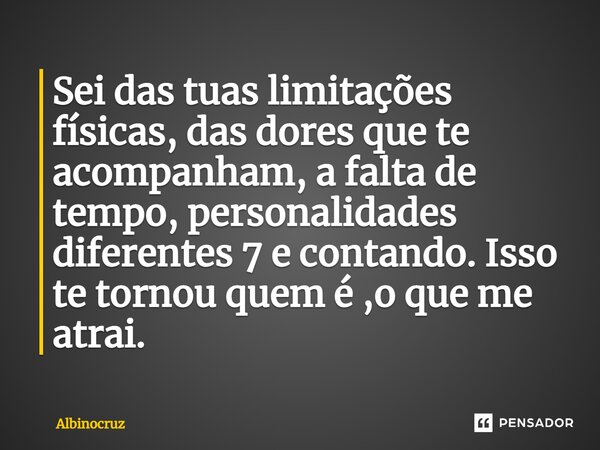 ⁠Sei das tuas limitações físicas, das dores que te acompanham, a falta de tempo, personalidades diferentes 7 e contando. Isso te tornou quem é ,o que me atrai.... Frase de Albinocruz.