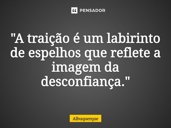 ⁠"A traição é um labirinto de espelhos que reflete a imagem da desconfiança."... Frase de Albuquerque.