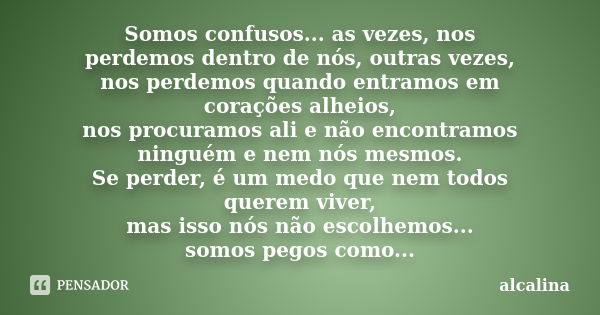 Somos confusos... as vezes, nos perdemos dentro de nós, outras vezes, nos perdemos quando entramos em corações alheios, nos procuramos ali e não encontramos nin... Frase de alcalina.