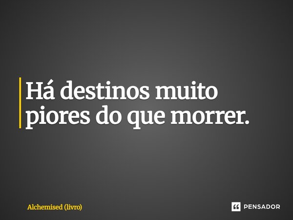 ⁠Há destinos muito piores do que morrer.... Frase de Alchemised (livro).