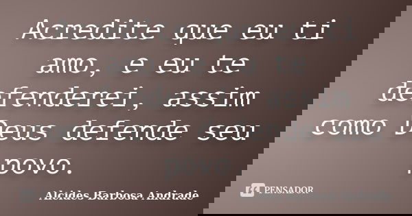 Acredite que eu ti amo, e eu te defenderei, assim como Deus defende seu povo.... Frase de Alcides Barbosa Andrade.