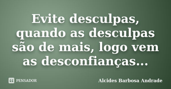 Evite desculpas, quando as desculpas são de mais, logo vem as desconfianças...... Frase de Alcides Barbosa Andrade.